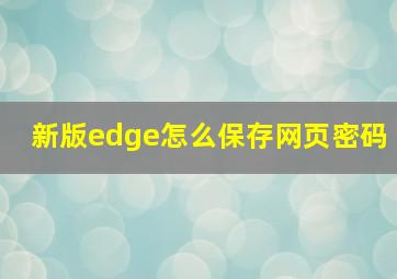 新版edge怎么保存网页密码