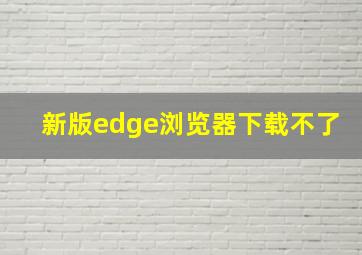 新版edge浏览器下载不了