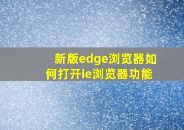 新版edge浏览器如何打开ie浏览器功能