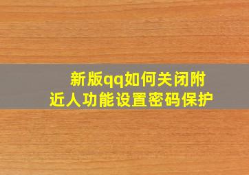 新版qq如何关闭附近人功能设置密码保护