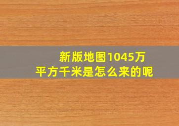 新版地图1045万平方千米是怎么来的呢