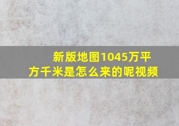 新版地图1045万平方千米是怎么来的呢视频