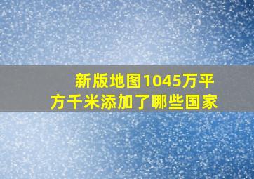 新版地图1045万平方千米添加了哪些国家