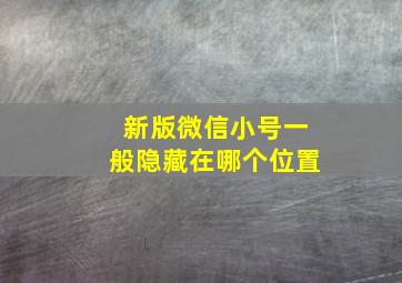 新版微信小号一般隐藏在哪个位置