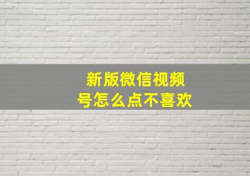 新版微信视频号怎么点不喜欢