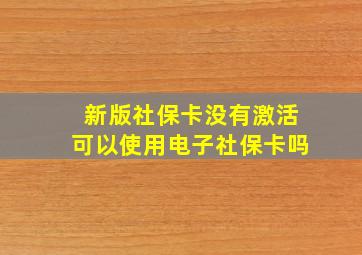 新版社保卡没有激活可以使用电子社保卡吗