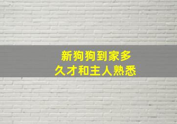 新狗狗到家多久才和主人熟悉