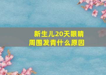 新生儿20天眼睛周围发青什么原因