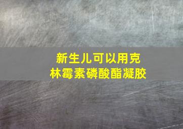 新生儿可以用克林霉素磷酸酯凝胶