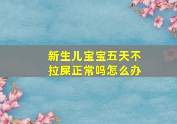 新生儿宝宝五天不拉屎正常吗怎么办