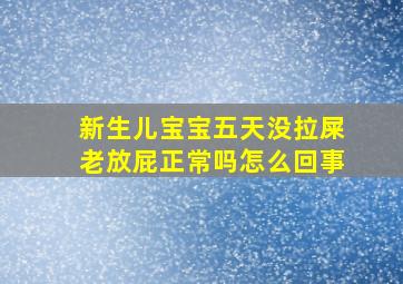 新生儿宝宝五天没拉屎老放屁正常吗怎么回事