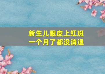 新生儿眼皮上红斑一个月了都没消退