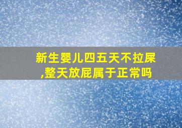 新生婴儿四五天不拉屎,整天放屁属于正常吗