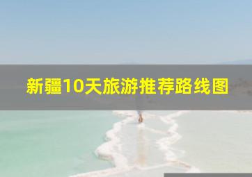 新疆10天旅游推荐路线图