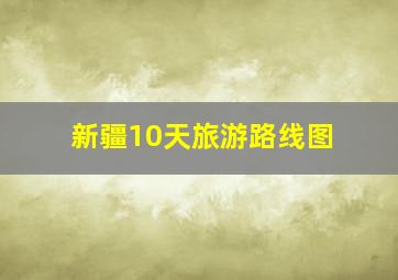 新疆10天旅游路线图