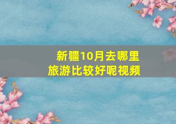 新疆10月去哪里旅游比较好呢视频