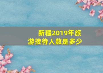 新疆2019年旅游接待人数是多少