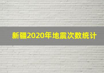 新疆2020年地震次数统计