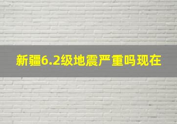 新疆6.2级地震严重吗现在