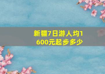 新疆7日游人均1600元起步多少