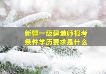 新疆一级建造师报考条件学历要求是什么