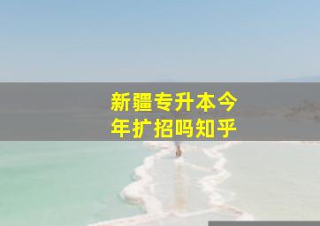 新疆专升本今年扩招吗知乎