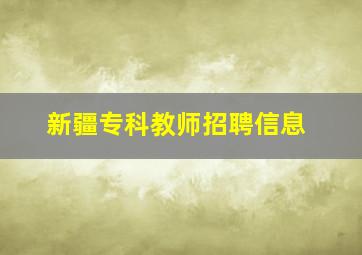 新疆专科教师招聘信息