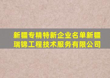 新疆专精特新企业名单新疆瑞锦工程技术服务有限公司