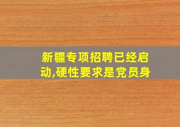 新疆专项招聘已经启动,硬性要求是党员身