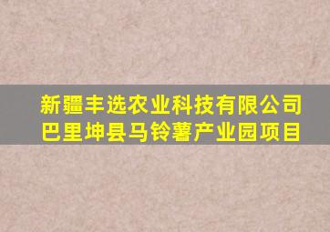 新疆丰选农业科技有限公司巴里坤县马铃薯产业园项目