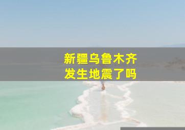 新疆乌鲁木齐发生地震了吗