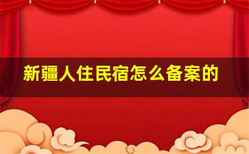 新疆人住民宿怎么备案的