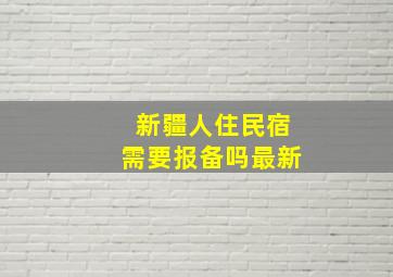 新疆人住民宿需要报备吗最新