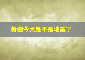 新疆今天是不是地震了