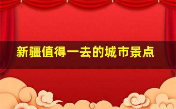 新疆值得一去的城市景点