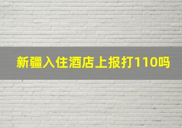 新疆入住酒店上报打110吗