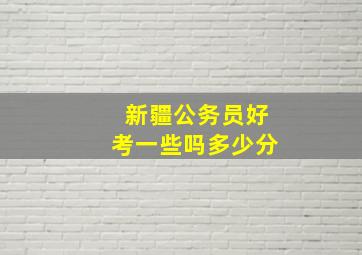 新疆公务员好考一些吗多少分