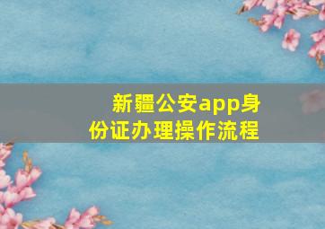 新疆公安app身份证办理操作流程