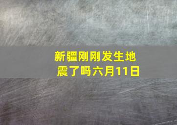 新疆刚刚发生地震了吗六月11日