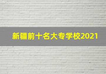 新疆前十名大专学校2021