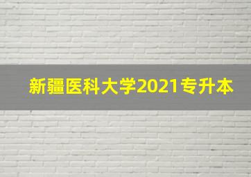 新疆医科大学2021专升本