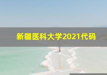 新疆医科大学2021代码