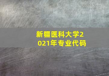 新疆医科大学2021年专业代码