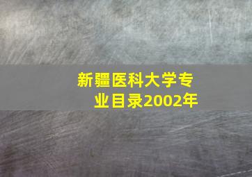 新疆医科大学专业目录2002年