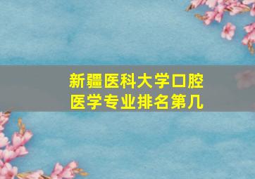 新疆医科大学口腔医学专业排名第几