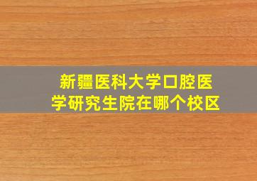 新疆医科大学口腔医学研究生院在哪个校区