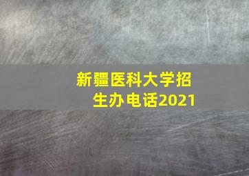 新疆医科大学招生办电话2021