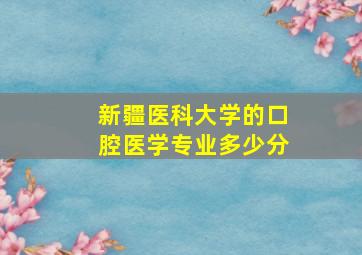 新疆医科大学的口腔医学专业多少分