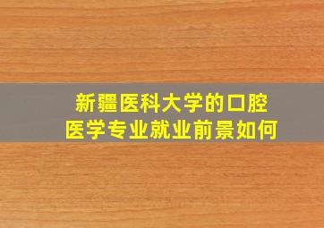 新疆医科大学的口腔医学专业就业前景如何