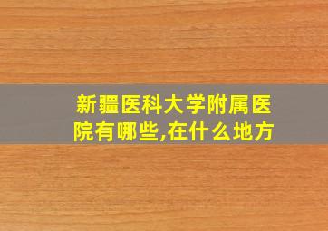 新疆医科大学附属医院有哪些,在什么地方